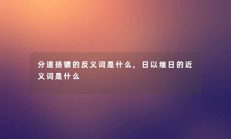 分道扬镳的反义词是什么,日以继日的近义词是什么