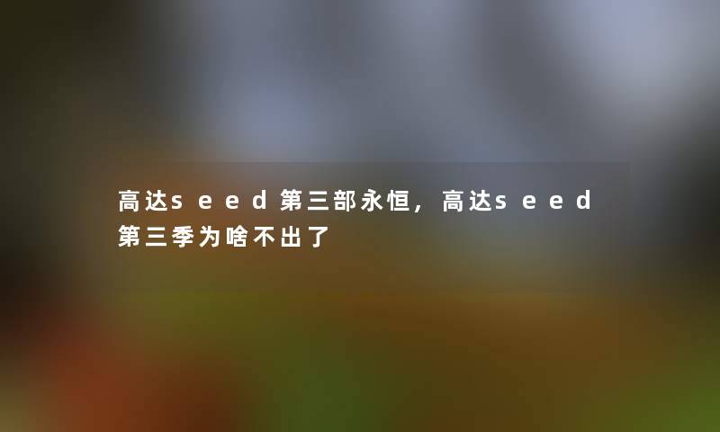 高达seed第三部永恒,高达seed第三季为啥不出了 高达seed第三部永恒,高达seed第三季为啥不出了