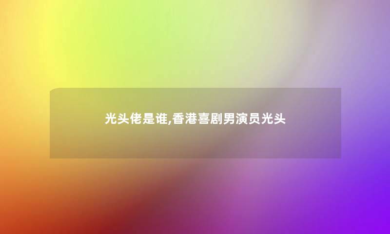 光头佬是谁,香港喜剧男演员光头