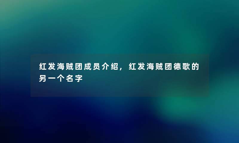 红发海贼团成员介绍,红发海贼团德歌的另一个名字 红发海贼团成员介绍,红发海贼团德歌的另一个名字