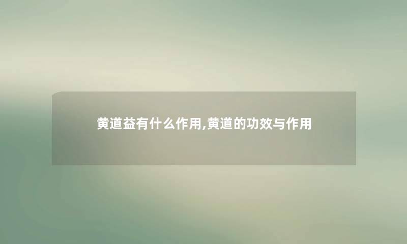 黄道益有什么作用,黄道的功效与作用