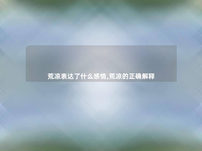 荒凉表达了什么感情,荒凉的正确解释