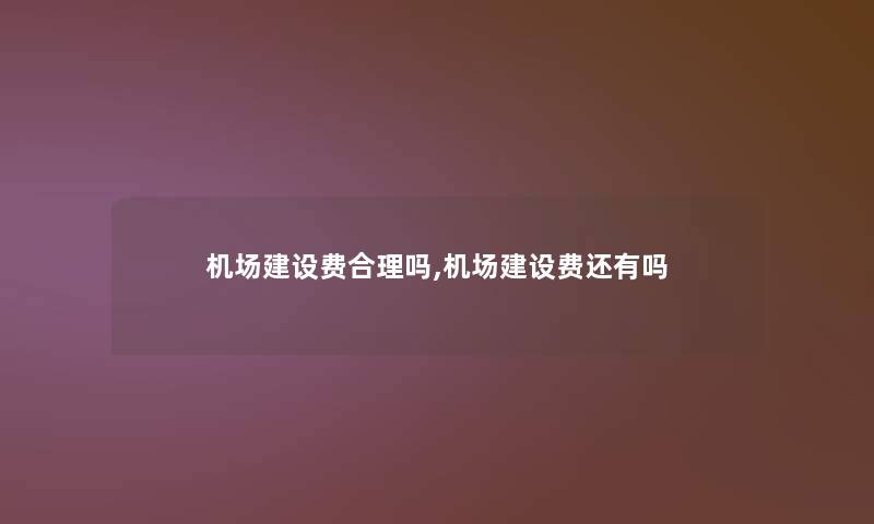 机场建设费合理吗,机场建设费还有吗