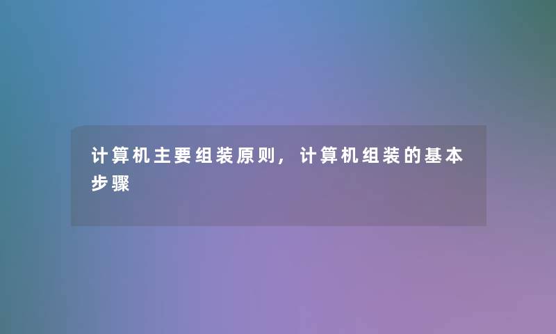 计算机主要组装原则,计算机组装的基本步骤