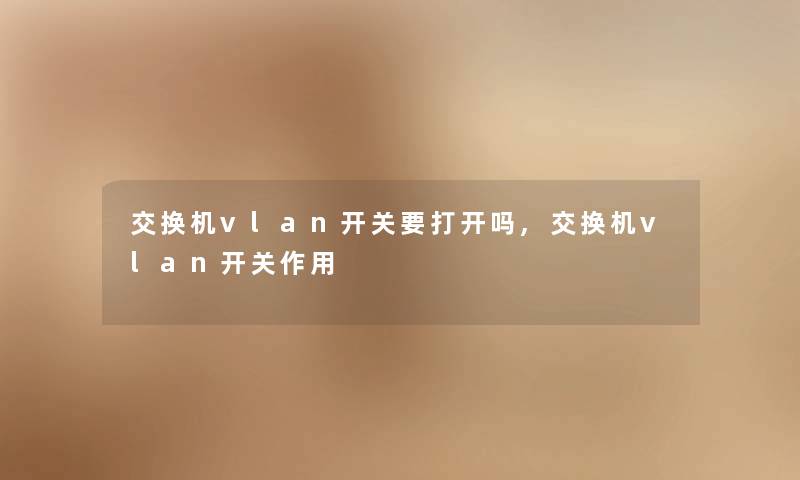 交换机vlan开关要打开吗,交换机vlan开关作用