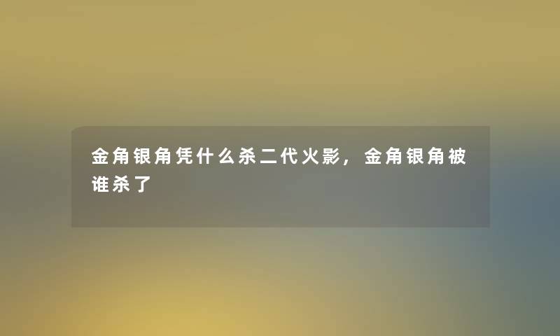 金角银角凭什么杀二代火影,金角银角被谁杀了