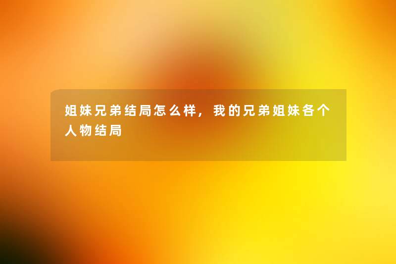 姐妹兄弟结局怎么样,我的兄弟姐妹各个人物结局