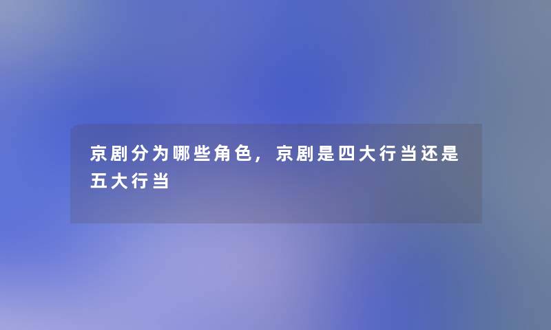京剧分为哪些角色,京剧是四大行当还是五大行当