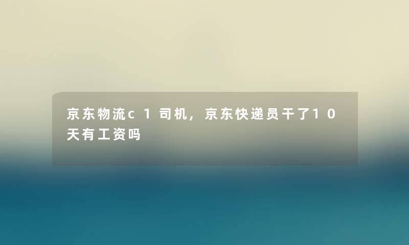 京东物流c1司机,京东快递员干了10天有工资吗