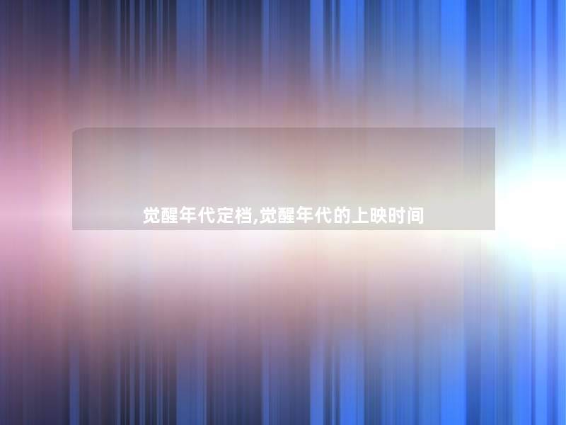 觉醒年代定档,觉醒年代的上映时间