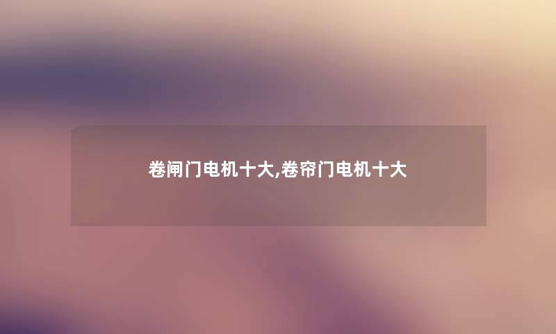 卷闸门电机一些,卷帘门电机一些
