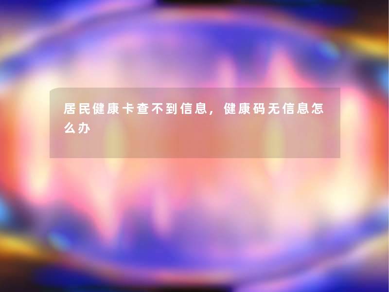 居民健康卡查不到信息,健康码无信息怎么办