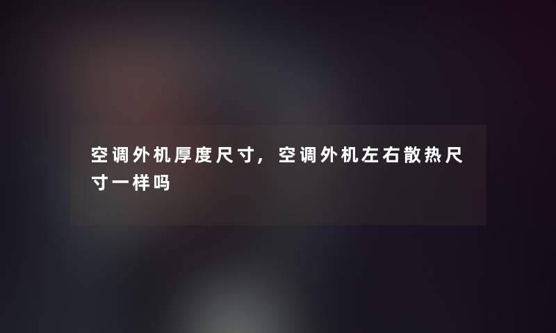空调外机厚度尺寸,空调外机左右散热尺寸一样吗 空调外机厚度尺寸,空调外机左右散热尺寸一样吗