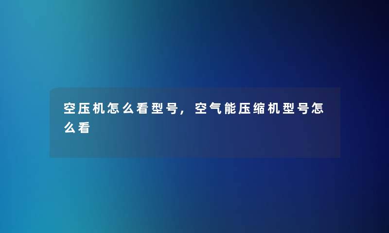 空压机怎么看型号,空气能压缩机型号怎么看