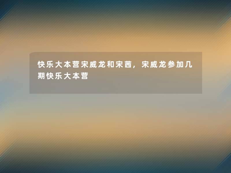 快乐大本营宋威龙和宋茜,宋威龙参加几期快乐大本营