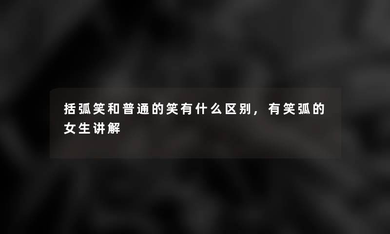 括弧笑和普通的笑有什么区别,有笑弧的女生讲解