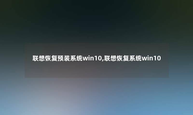 联想恢复预装系统win10,联想恢复系统win10