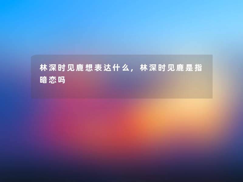 林深时见鹿想表达什么,林深时见鹿是指暗恋吗
