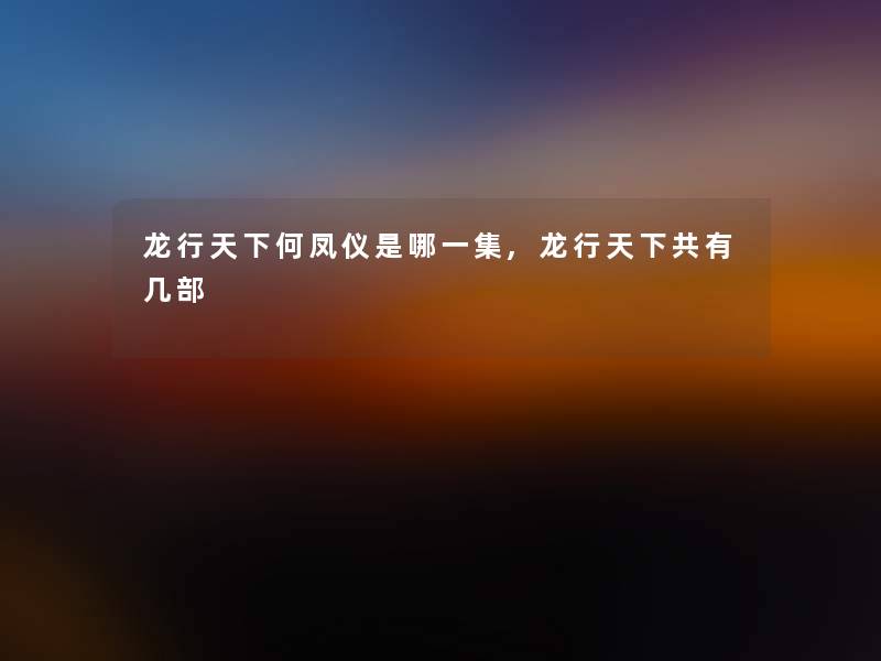 龙行天下何凤仪是哪一集,龙行天下共有几部