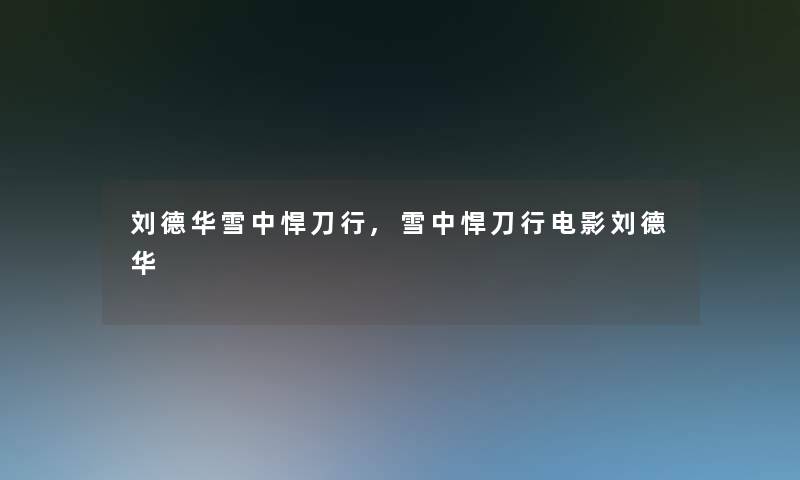 刘德华雪中悍刀行,雪中悍刀行电影刘德华