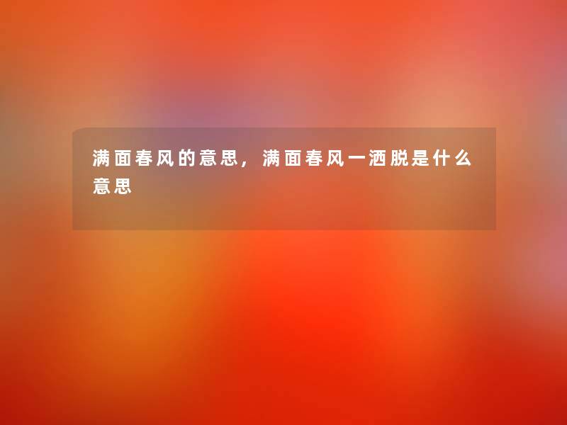 满面春风的意思,满面春风一洒脱是什么意思