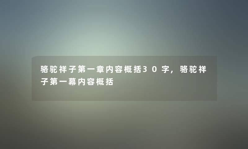 骆驼祥子第一章内容概括30字,骆驼祥子第一幕内容概括