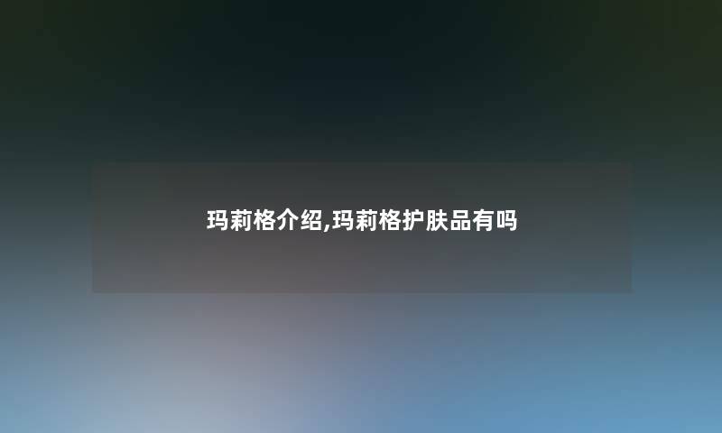 玛莉格介绍,玛莉格护肤品有吗