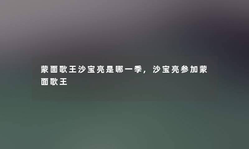 蒙面歌王沙宝亮是哪一季,沙宝亮参加蒙面歌王