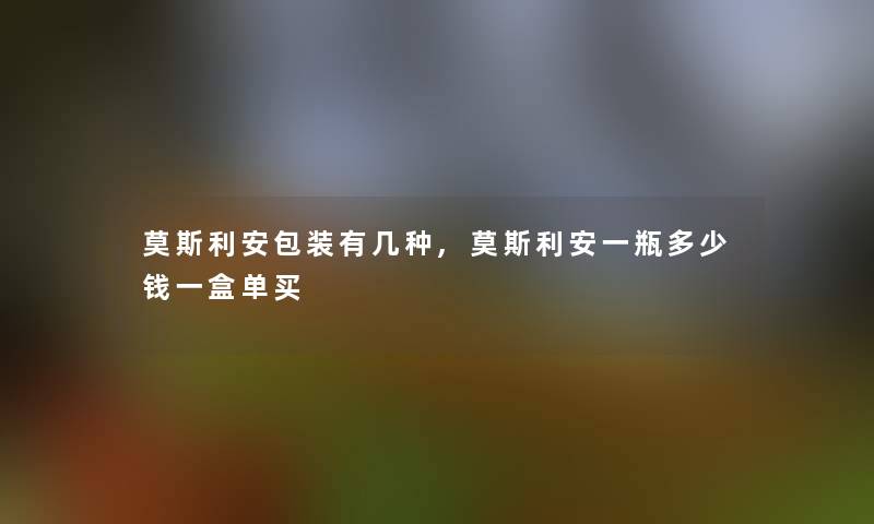 莫斯利安包装有几种,莫斯利安一瓶多少钱一盒单买