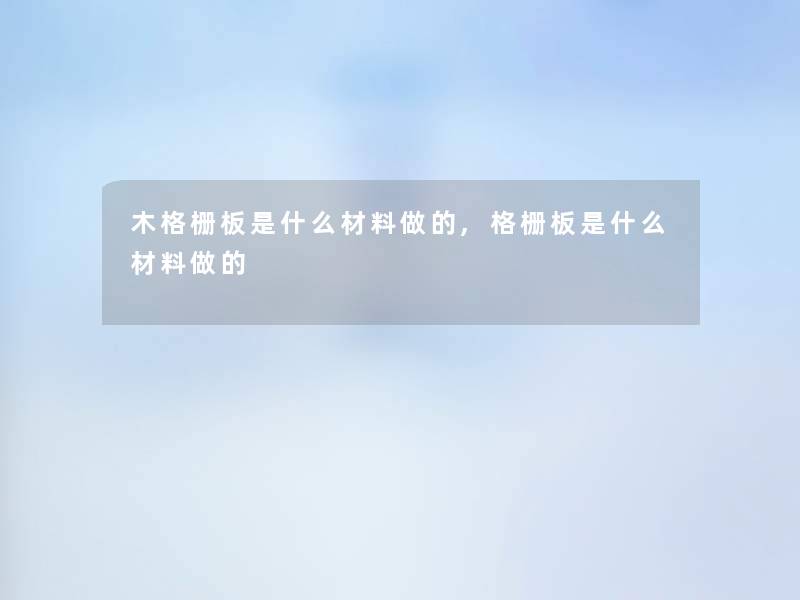 木格栅板是什么材料做的,格栅板是什么材料做的