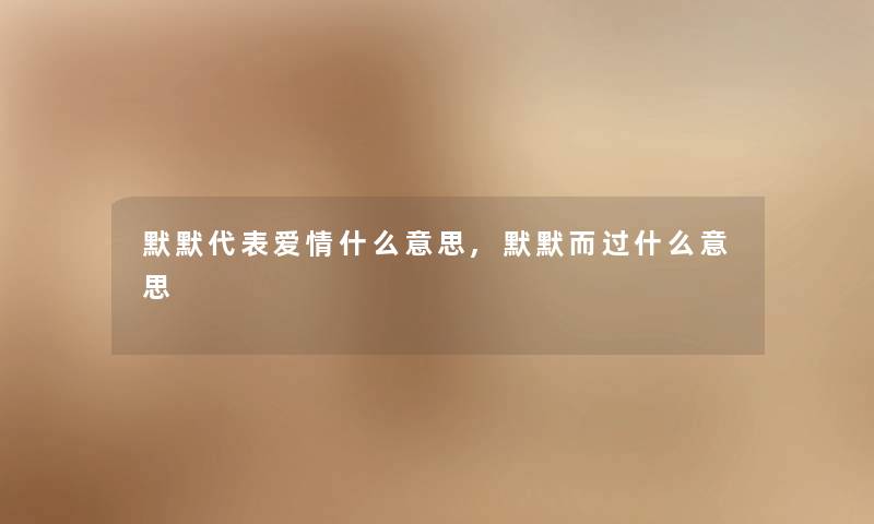 默默代表爱情什么意思,默默而过什么意思