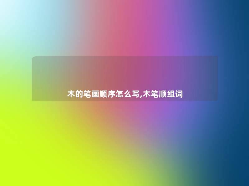木的笔画顺序怎么写,木笔顺组词