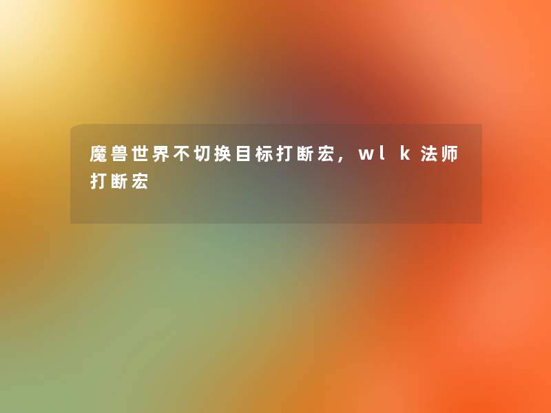 魔兽世界不切换目标打断宏,wlk法师打断宏