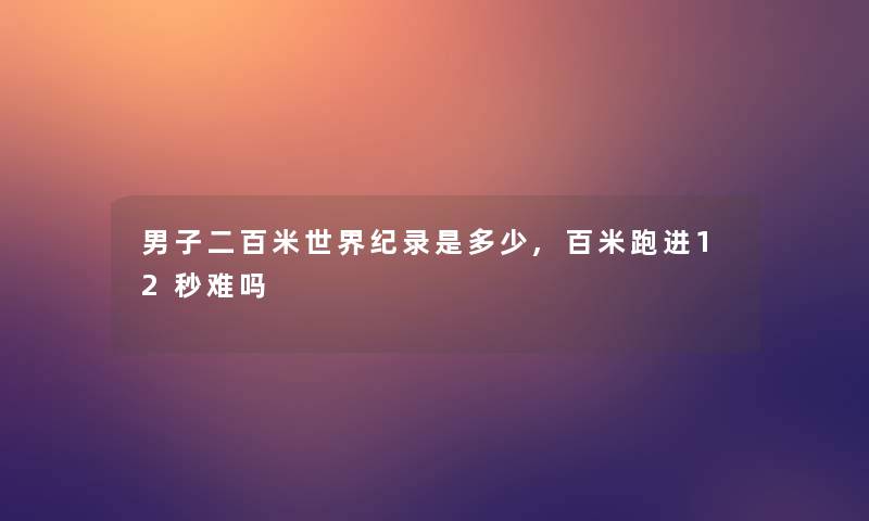 男子二百米世界纪录是多少,百米跑进12秒难吗