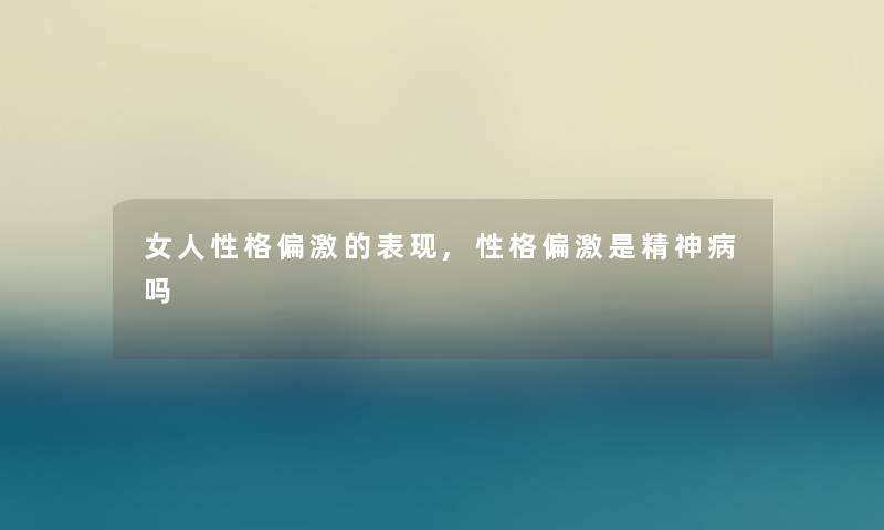 女人性格偏激的表现,性格偏激是精神病吗