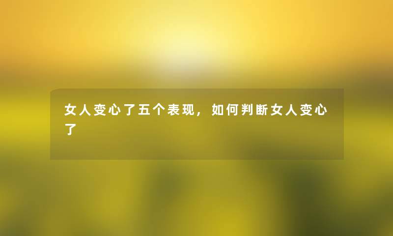 女人变心了五个表现,如何判断女人变心了