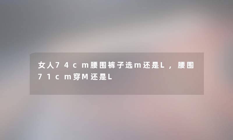 女人74cm腰围裤子选m还是L,腰围71cm穿M还是L