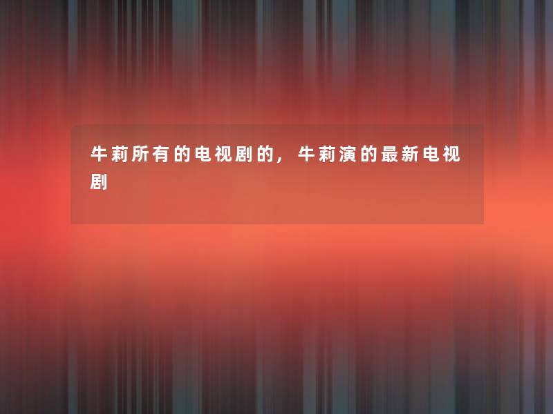 牛莉所有的电视剧的,牛莉演的新电视剧