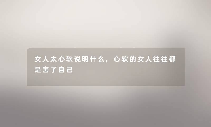 女人太心软说明什么,心软的女人往往都是害了自己