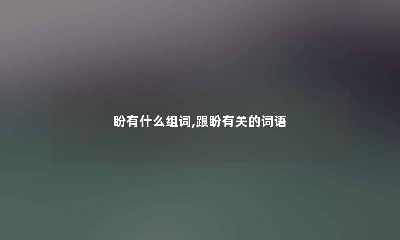 盼有什么组词,跟盼有关的词语
