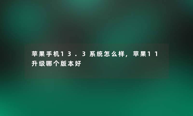 苹果手机13.3系统怎么样,苹果11升级哪个版本好