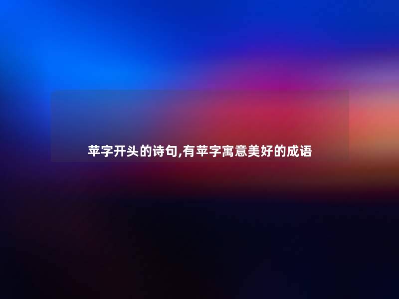 苹字开头的诗句,有苹字寓意美好的成语