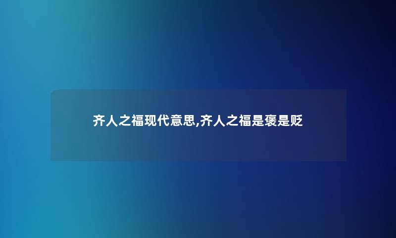 齐人之福现代意思,齐人之福是褒是贬