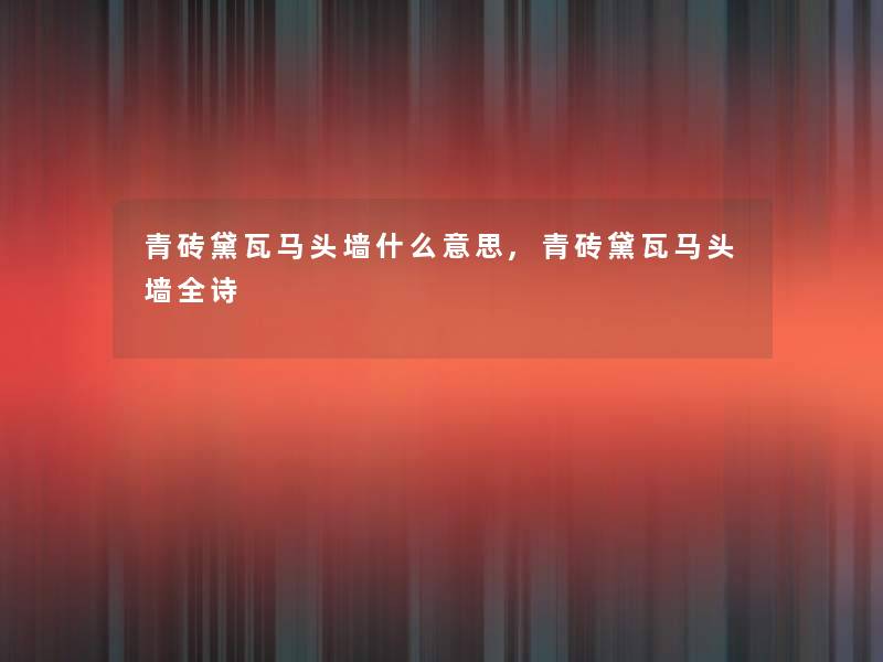青砖黛瓦马头墙什么意思,青砖黛瓦马头墙全诗