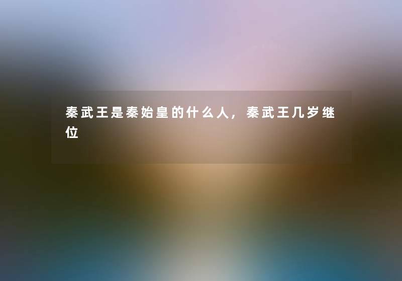 秦武王是秦始皇的什么人,秦武王几岁继位