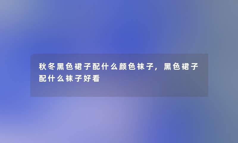 秋冬黑色裙子配什么颜色袜子,黑色裙子配什么袜子好看
