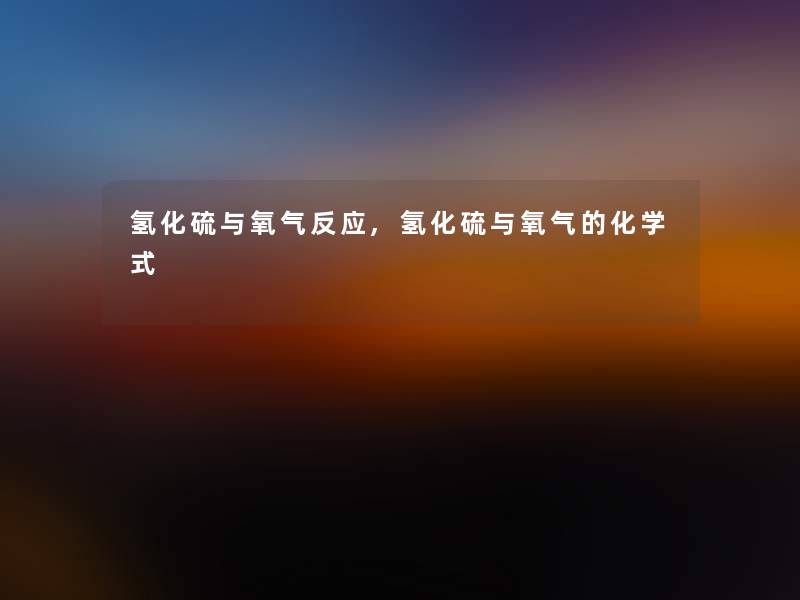 氢化硫与氧气反应,氢化硫与氧气的化学式
