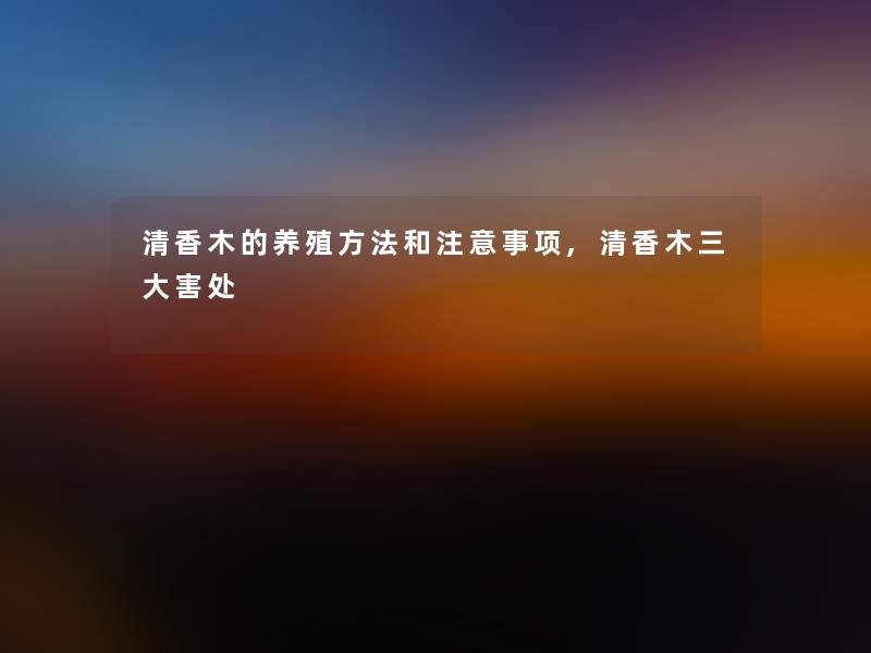 清香木的养殖方法和注意事项,清香木三大害处