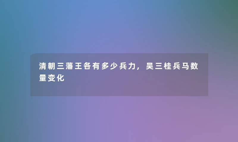 清朝三藩王各有多少兵力,吴三桂兵马数量变化