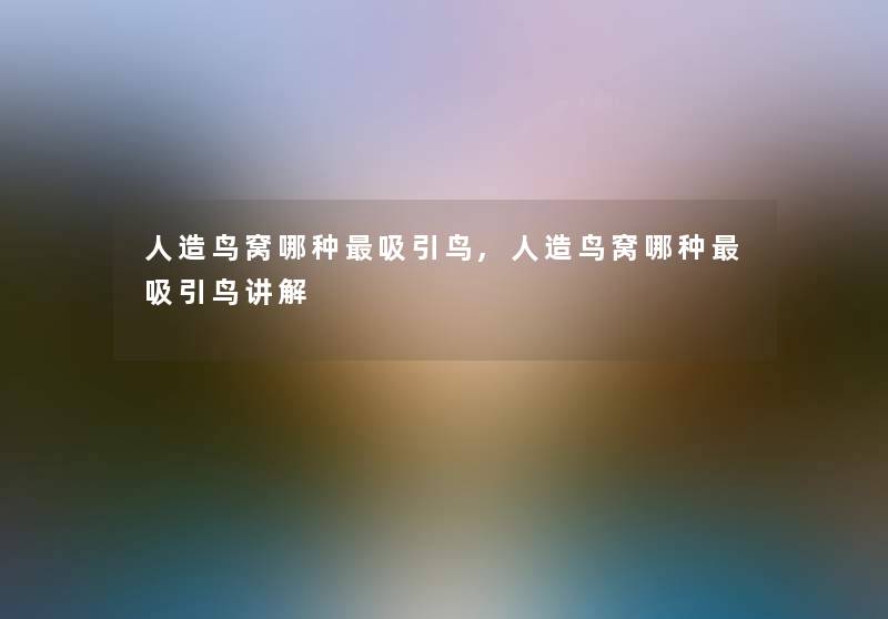 人造鸟窝哪种吸引鸟,人造鸟窝哪种吸引鸟讲解